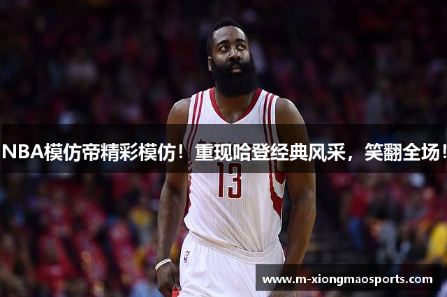 NBA模仿帝精彩模仿！重现哈登经典风采，笑翻全场！
