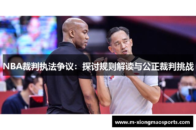 NBA裁判执法争议：探讨规则解读与公正裁判挑战
