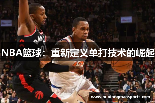 NBA篮球：重新定义单打技术的崛起