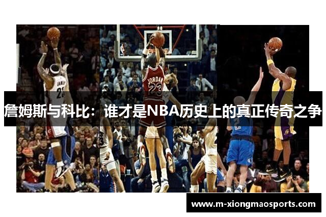 詹姆斯与科比：谁才是NBA历史上的真正传奇之争