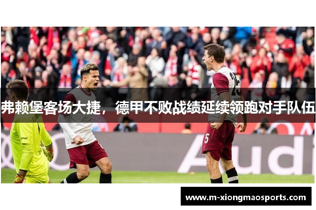 弗赖堡客场大捷，德甲不败战绩延续领跑对手队伍