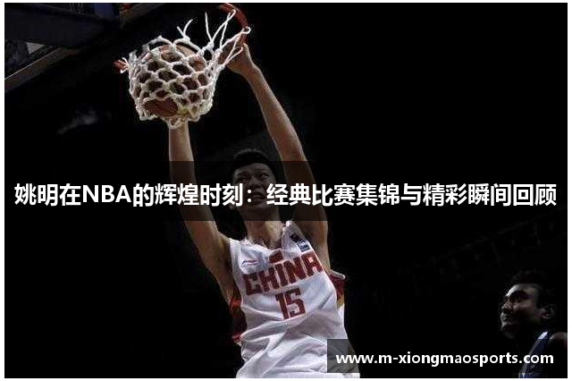 姚明在NBA的辉煌时刻：经典比赛集锦与精彩瞬间回顾