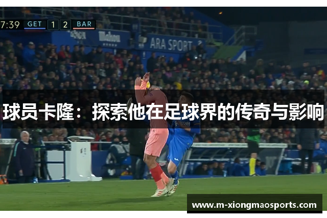 球员卡隆：探索他在足球界的传奇与影响