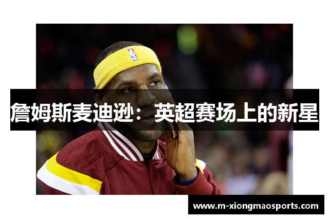詹姆斯麦迪逊：英超赛场上的新星