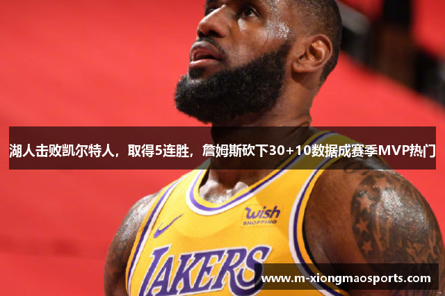 湖人击败凯尔特人，取得5连胜，詹姆斯砍下30+10数据成赛季MVP热门