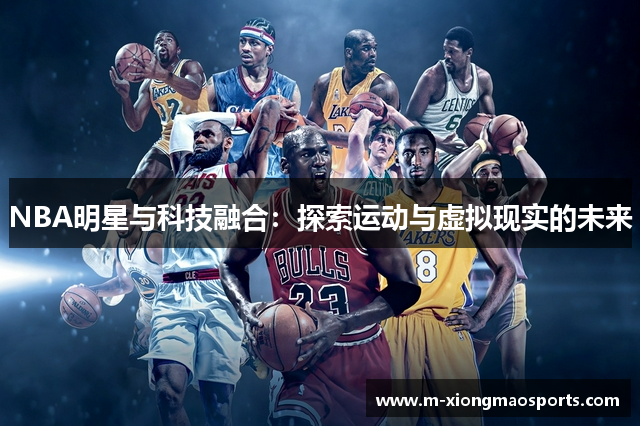 NBA明星与科技融合：探索运动与虚拟现实的未来