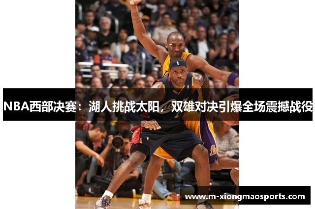 NBA西部决赛：湖人挑战太阳，双雄对决引爆全场震撼战役