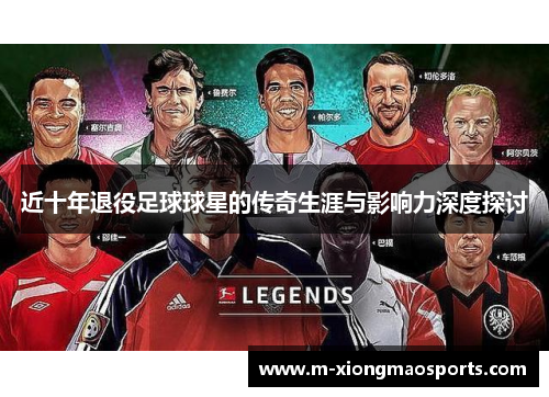 近十年退役足球球星的传奇生涯与影响力深度探讨