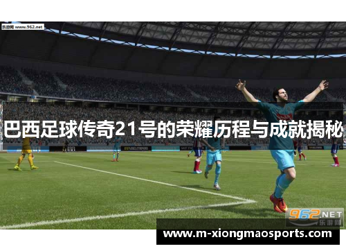 巴西足球传奇21号的荣耀历程与成就揭秘