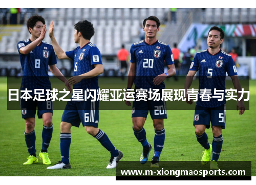 日本足球之星闪耀亚运赛场展现青春与实力