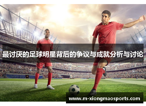 最讨厌的足球明星背后的争议与成就分析与讨论