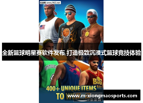 全新篮球明星赛软件发布 打造极致沉浸式篮球竞技体验