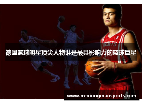 德国篮球明星顶尖人物谁是最具影响力的篮球巨星