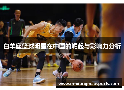 白羊座篮球明星在中国的崛起与影响力分析