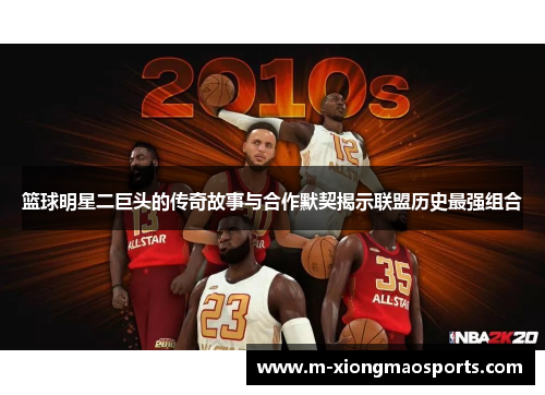 篮球明星二巨头的传奇故事与合作默契揭示联盟历史最强组合
