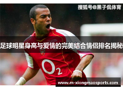 足球明星身高与爱情的完美结合情侣排名揭秘