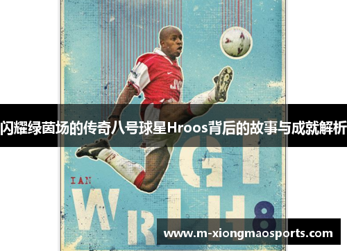 闪耀绿茵场的传奇八号球星Hroos背后的故事与成就解析