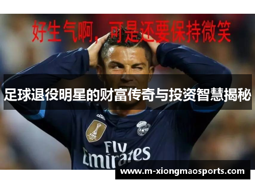 足球退役明星的财富传奇与投资智慧揭秘