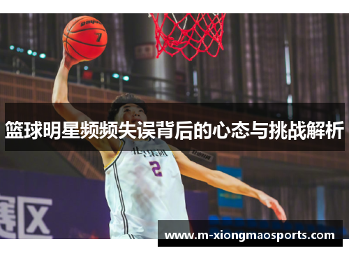 篮球明星频频失误背后的心态与挑战解析